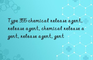 Type 355 chemical release agent, release agent, chemical release agent, release agent, release agent, chemical release agent