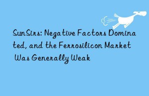 SunSirs: Negative Factors Dominated, and the Ferrosilicon Market Was Generally Weak