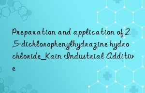 Preparation and application of 2,5-dichlorophenylhydrazine hydrochloride_Kain Industrial Additive