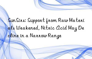 SunSirs: Support from Raw Materials Weakened, Nitric Acid May Decline in a Narrow Range