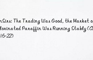 SunSirs: The Trading Was Good, the Market of Chlorinated Paraffin Was Running Stably (August 16-22)