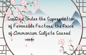 SunSirs: Under the Superposition of Favorable Factors, the Price of Ammonium Sulfate Soared