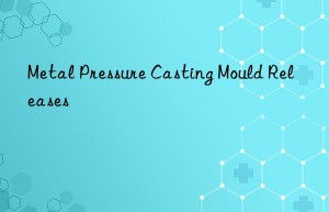 Metal Pressure Casting Mould Releases