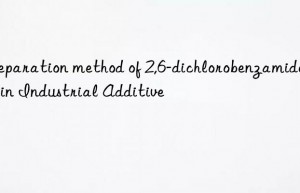 Preparation method of 2,6-dichlorobenzamide_Kain Industrial Additive