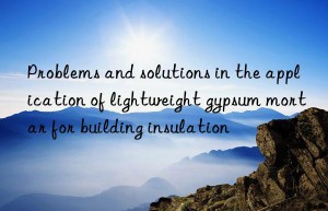 Problems and solutions in the application of lightweight gypsum mortar for building insulation