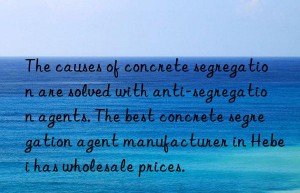 The causes of concrete segregation are solved with anti-segregation agents. The best concrete segregation agent manufacturer in Hebei has wholesale prices.