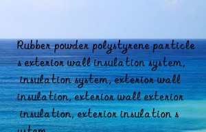 Rubber powder polystyrene particles exterior wall insulation system, insulation system, exterior wall insulation, exterior wall exterior insulation, exterior insulation system