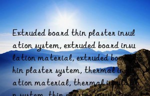 Extruded board thin plaster insulation system, extruded board insulation material, extruded board thin plaster system, thermal insulation material, thermal insulation system, thin plaster insulation