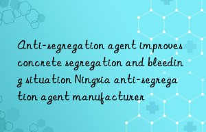 Anti-segregation agent improves concrete segregation and bleeding situation Ningxia anti-segregation agent manufacturer