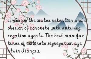 Improve the water retention and cohesion of concrete with anti-segregation agents. The best manufacturer of concrete segregation agents in Jiangsu.