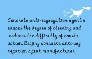 Concrete anti-segregation agent reduces the degree of bleeding and reduces the difficulty of construction. Beijing concrete anti-segregation agent manufacturer