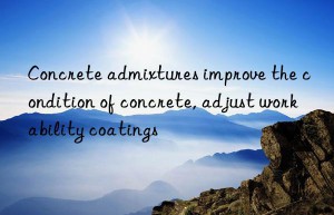 Concrete admixtures improve the condition of concrete, adjust workability coatings