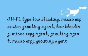 JH-FL type low bleeding, micro expansion grouting agent, low bleeding, micro expansion grouting agent, low bleeding agent, grouting agent, micro expansion grouting agent, low bleeding grouting agent