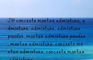 JH concrete mortar admixture, admixture, admixture, admixture powder, mortar admixture powder, mortar admixture, concrete mortar admixture, concrete mortar admixture