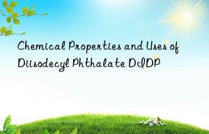 Chemical Properties and Uses of Diisodecyl Phthalate DIDP