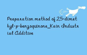 Preparation method of 2,5-dimethyl-p-benzoquinone_Kain Industrial Additive