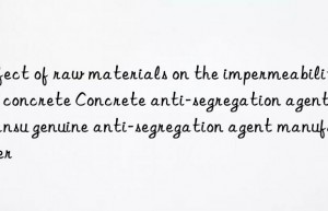 Effect of raw materials on the impermeability of concrete Concrete anti-segregation agent Gansu genuine anti-segregation agent manufacturer