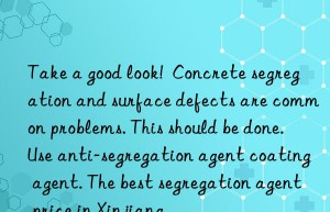 Take a good look!  Concrete segregation and surface defects are common problems. This should be done. Use anti-segregation agent coating agent. The best segregation agent price in Xinjiang.