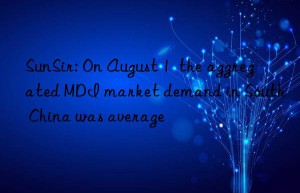 SunSir: On August 1  the aggregated MDI market demand in South China was average