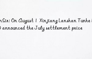 SunSir: On August 1  Xinjiang Lanshan Tunhe BDO announced the July settlement price