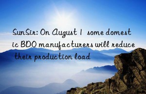 SunSir: On August 1  some domestic BDO manufacturers will reduce their production load