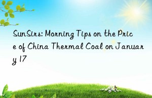 SunSirs: Morning Tips on the Price of China Thermal Coal on January 17