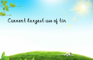 Current largest use of tin