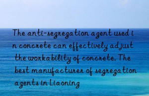 The anti-segregation agent used in concrete can effectively adjust the workability of concrete. The best manufacturer of segregation agents in Liaoning