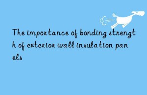 The importance of bonding strength of exterior wall insulation panels