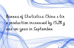 Bureau of Statistics: China s tire production increased by 15.2% year-on-year in September