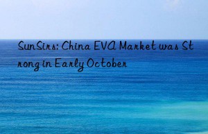 SunSirs: China EVA Market was Strong in Early October