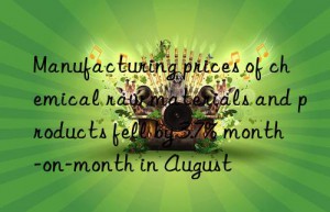 Manufacturing prices of chemical raw materials and products fell by 3.7% month-on-month in August