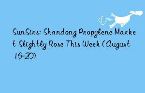 SunSirs: Shandong Propylene Market Slightly Rose This Week (August 16-20)