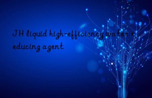 JH liquid high-efficiency water reducing agent