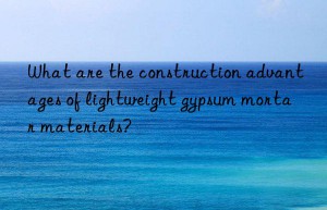 What are the construction advantages of lightweight gypsum mortar materials?