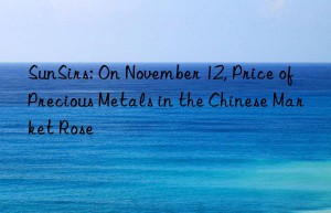 SunSirs: On November 12, Price of Precious Metals in the Chinese Market Rose