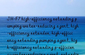 JH-F7 high-efficiency retarding pumping water-reducing agent, high-efficiency retarder, high-efficiency retarding pumping agent, high-efficiency retarding pumping water-reducing agent, high-efficiency water-reducing agent, retarding pumping agent, retarding water-reducing agent,  Pumping water reducing agent, retarder, water reducing agent, high efficiency retarder