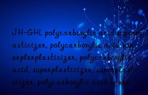 JH-GHL polycarboxylic acid superplasticizer, polycarboxylic acid superplasticizer, polycarboxylic acid superplasticizer, polycarboxylic acid, superplasticizer, superplasticizer, polycarboxylic acid based