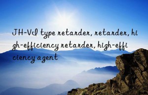 JH-VI type retarder, retarder, high-efficiency retarder, high-efficiency agent