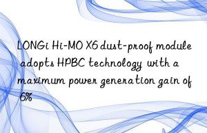 LONGi Hi-MO X6 dust-proof module adopts HPBC technology  with a maximum power generation gain of 6%