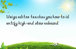 Weigu editor teaches you how to identify high-end slow rebound