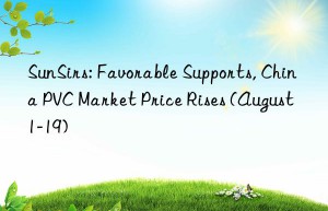 SunSirs: Favorable Supports, China PVC Market Price Rises (August 1-19)