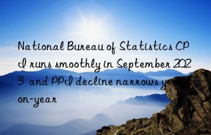 National Bureau of Statistics CPI runs smoothly in September 2023  and PPI decline narrows year-on-year