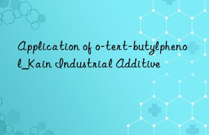 Application of o-tert-butylphenol_Kain Industrial Additive