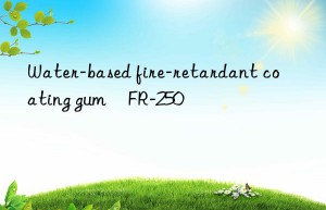 Water-based fire-retardant coating gum	FR-250