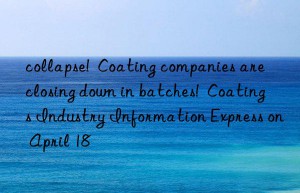 collapse!  Coating companies are closing down in batches!  Coatings Industry Information Express on April 18