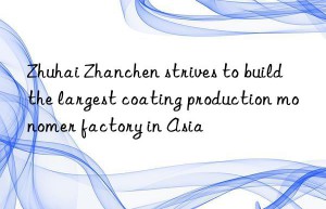 Zhuhai Zhanchen strives to build the largest coating production monomer factory in Asia