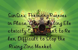 SunSirs: Throwing Rserves in Place, Accumulating Electricity Curtailment to Relax, Difficult to Stop the Rising Zinc Market