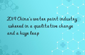 2019 China’s water paint industry ushered in a qualitative change and a huge leap