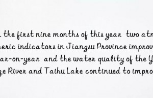 In the first nine months of this year  two atmospheric indicators in Jiangsu Province improved year-on-year  and the water quality of the Yangtze River and Taihu Lake continued to improve.